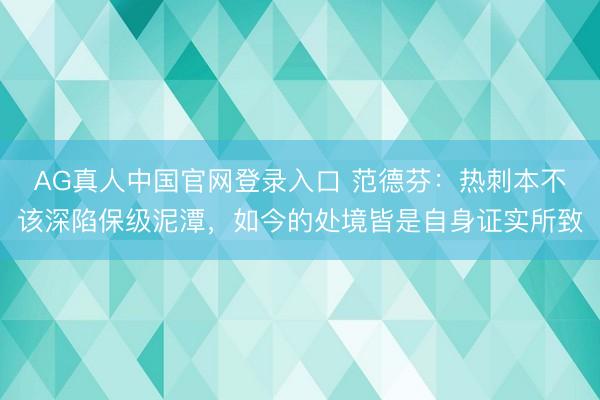 AG真人中国官网登录入口 范德芬：热刺本不该深陷保级泥潭，如今的处境皆是自身证实所致