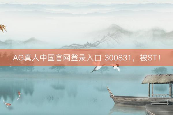 AG真人中国官网登录入口 300831，被ST！