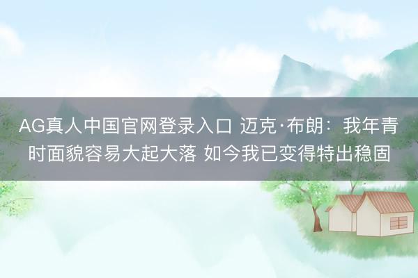 AG真人中国官网登录入口 迈克·布朗:我年青时面貌容易大起大落 如今我已变得特出稳固