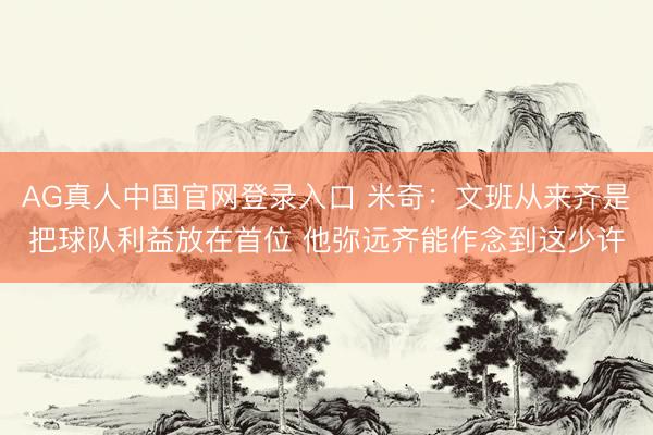 AG真人中国官网登录入口 米奇:文班从来齐是把球队利益放在首位 他弥远齐能作念到这少许