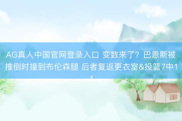 AG真人中国官网登录入口 变数来了？巴恩斯被推倒时撞到布伦森腿 后者复返更衣室&投篮7中1