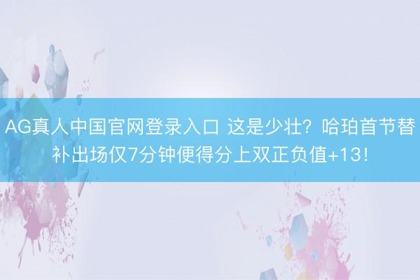 AG真人中国官网登录入口 这是少壮？哈珀首节替补出场仅7分钟便得分上双正负值+13！