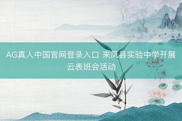 AG真人中国官网登录入口 来凤县实验中学开展云表班会活动