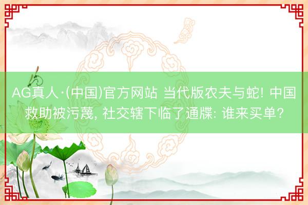 AG真人·(中国)官方网站 当代版农夫与蛇! 中国救助被污蔑