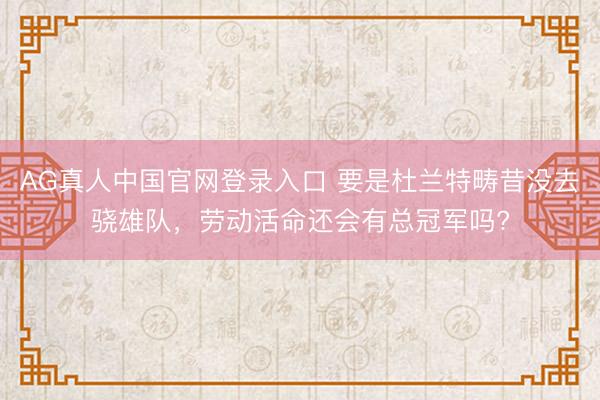 AG真人中国官网登录入口 要是杜兰特畴昔没去骁雄队，劳动活命还会有总冠军吗?