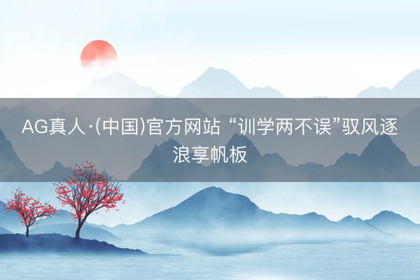 AG真人·(中国)官方网站 “训学两不误”驭风逐浪享帆板