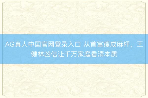 AG真人中国官网登录入口 从首富瘦成麻杆，王健林凶信让千万家庭看清本质