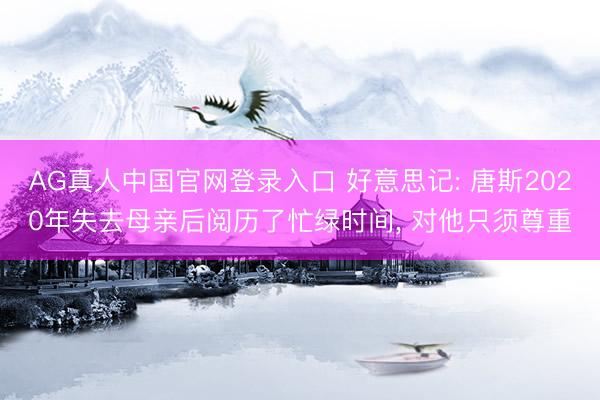 AG真人中国官网登录入口 好意思记: 唐斯2020年失去母亲后阅历了忙绿时间， 对他只须尊重