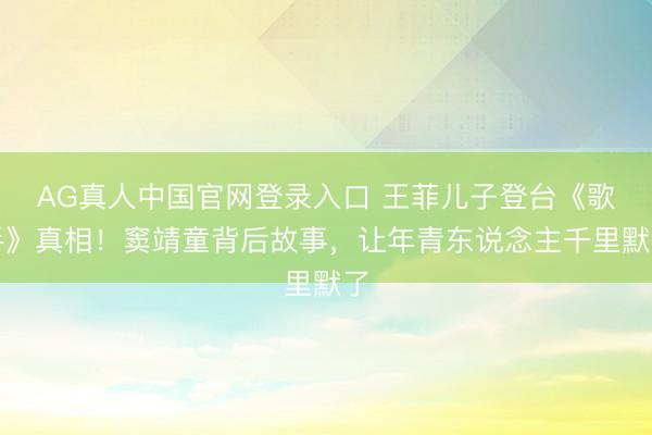 AG真人中国官网登录入口 王菲儿子登台《歌手》真相！窦靖童背后故事，让年青东说念主千里默了