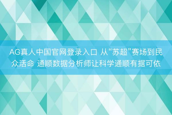 AG真人中国官网登录入口 从“苏超”赛场到民众活命 通顺数据分析师让科学通顺有据可依