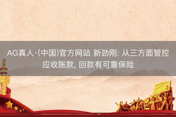 AG真人·(中国)官方网站 新劲刚: 从三方面管控应收账款， 回款有可靠保险