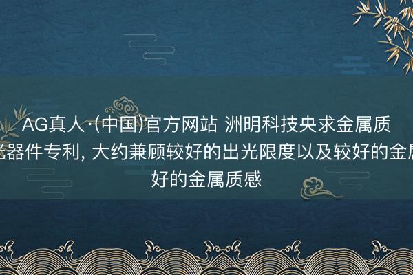 AG真人·(中国)官方网站 洲明科技央求金属质感发光器件专利， 大约兼顾较好的出光限度以及较好的金属质感