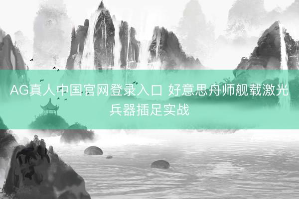 AG真人中国官网登录入口 好意思舟师舰载激光兵器插足实战