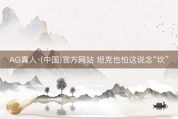 AG真人·(中国)官方网站 坦克也怕这说念“坎”
