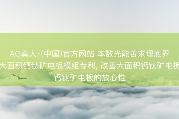 AG真人·(中国)官方网站 本数光能苦求埋底界面增强的大面积钙钛矿电板模组专利, 改善大面积钙钛矿电板的放心性