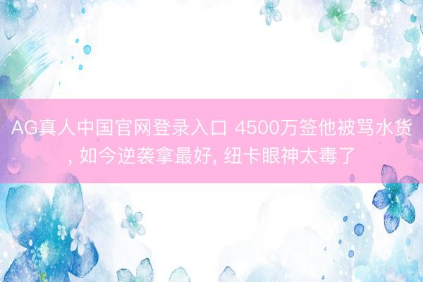 AG真人中国官网登录入口 4500万签他被骂水货, 如今逆袭拿最好, 纽卡眼神太毒了
