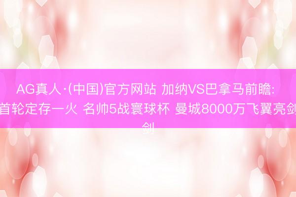 AG真人·(中国)官方网站 加纳VS巴拿马前瞻: 首轮定存一火 名帅5战寰球杯 曼城8000万飞翼亮剑